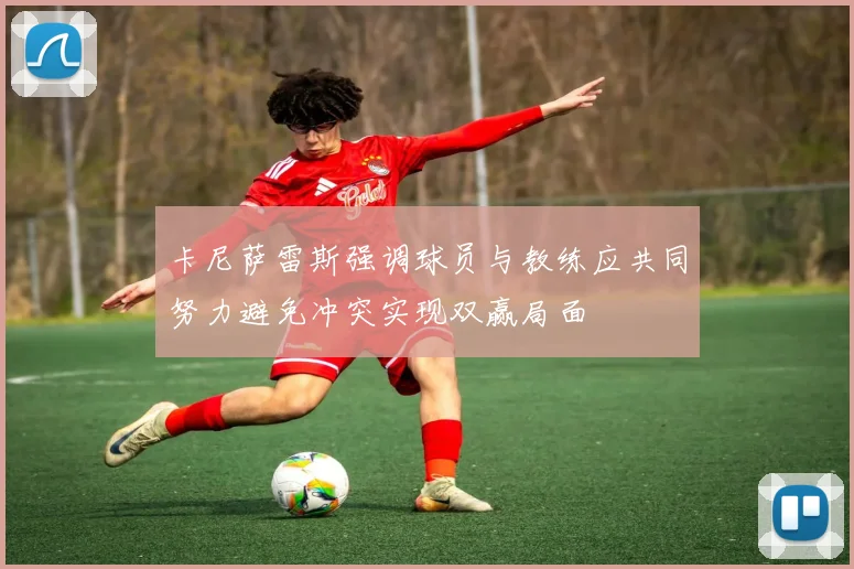 卡尼萨雷斯强调球员与教练应共同努力避免冲突实现双赢局面