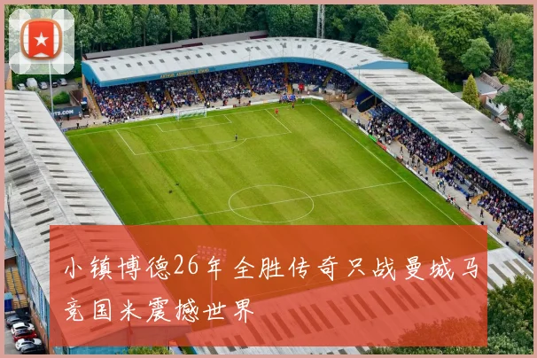 小镇博德26年全胜传奇只战曼城马竞国米震撼世界