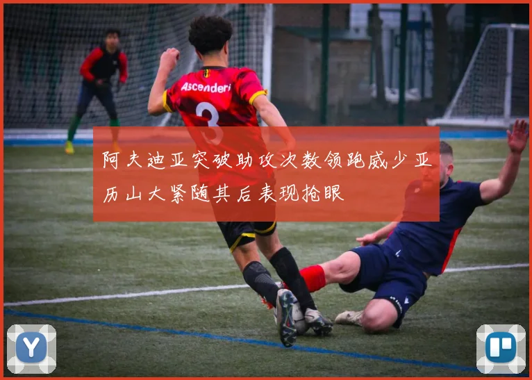 阿夫迪亚突破助攻次数领跑威少亚历山大紧随其后表现抢眼