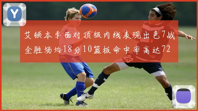 艾顿本季面对顶级内线表现出色7战全胜场均18分10篮板命中率高达72