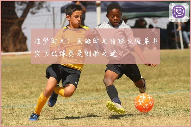 追梦时刻：关键时刻将球交给最具实力的球员是制胜之道