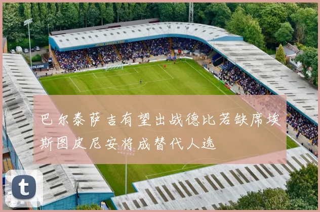 巴尔泰萨吉有望出战德比若缺席埃斯图皮尼安将成替代人选