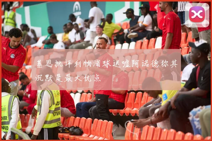 基恩批评利物浦球迷嘘阿诺德称其沉默是最大优点